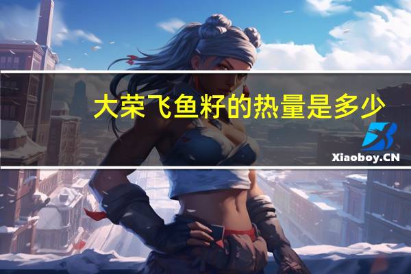 大荣 飞鱼籽的热量是多少
