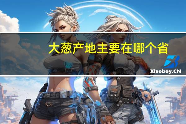 大葱产地主要在哪个省