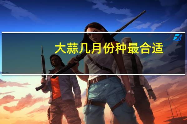 大蒜几月份种最合适