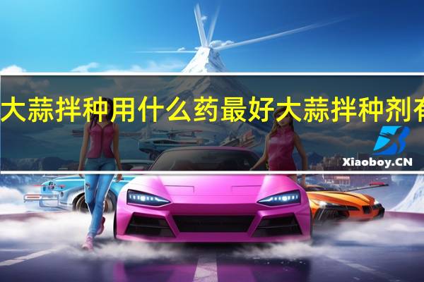 大蒜拌种用什么药最好大蒜拌种剂有哪些