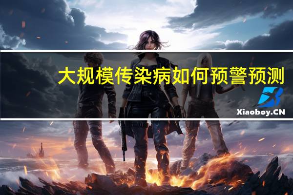 大规模传染病如何预警预测？专家 到底什么情况嘞