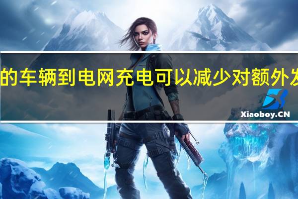 大规模的车辆到电网充电可以减少对额外发电站的需求