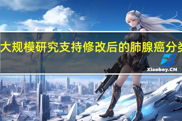 大规模研究支持修改后的肺腺癌分类系统