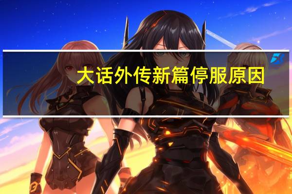 大话外传新篇停服原因（大话外传新篇序列号）