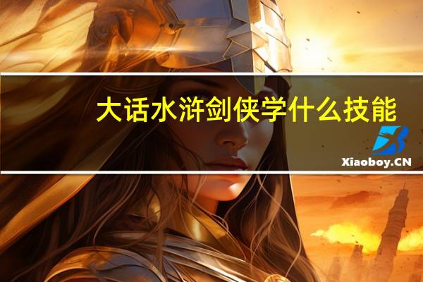 大话水浒剑侠学什么技能（《大话水浒》剑客技能攻略）