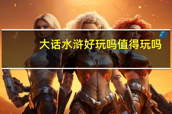 大话水浒好玩吗值得玩吗（大话水浒好玩吗）