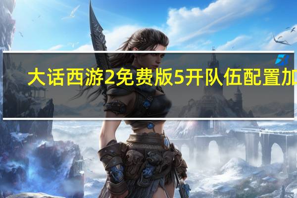 大话西游2免费版5开队伍配置加点（大话西游2免费版5开队伍配置2019）