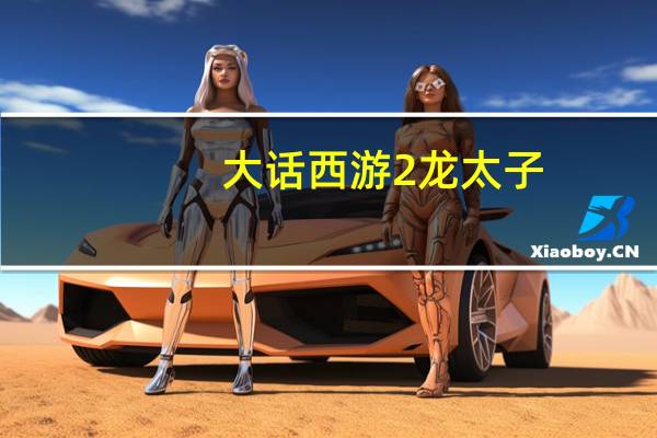 大话西游2龙太子（大话西游2龙族攻略）