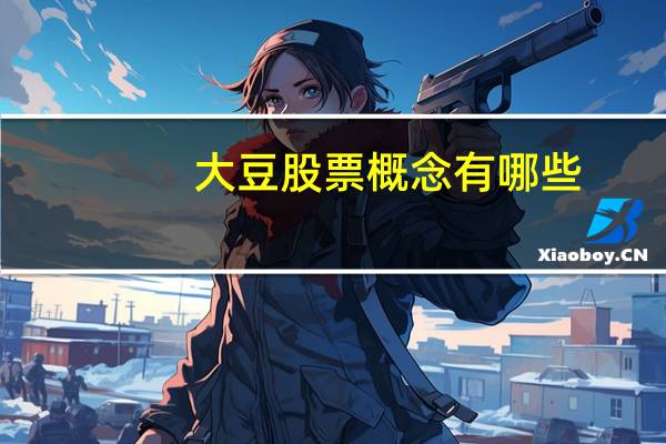 大豆股票概念有哪些，主要利好股票有哪些