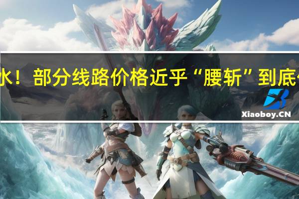 大跳水！部分线路价格近乎“腰斩” 到底什么情况呢