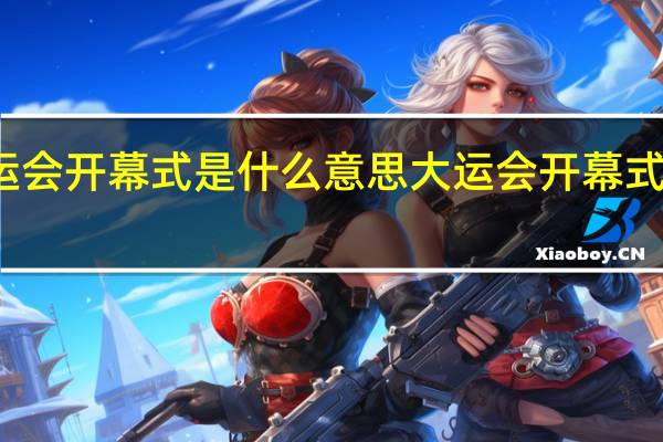大运会开幕式是什么意思 大运会开幕式时间地点