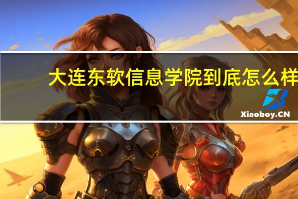 大连东软信息学院到底怎么样