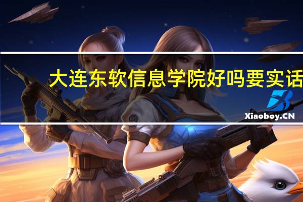 大连东软信息学院好吗 要实话