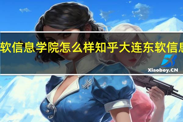 大连东软信息学院怎么样知乎 大连东软信息学院怎么样