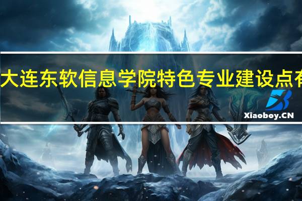 大连东软信息学院特色专业建设点有哪些