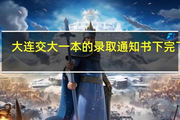 大连交大一本的录取通知书下完了吗