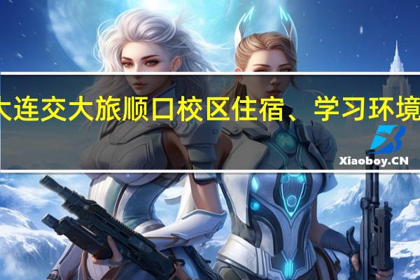 大连交大旅顺口校区住宿、学习环境怎么样，那些嫁接的专业学习和就业前景如何