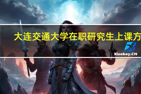 大连交通大学在职研究生上课方式