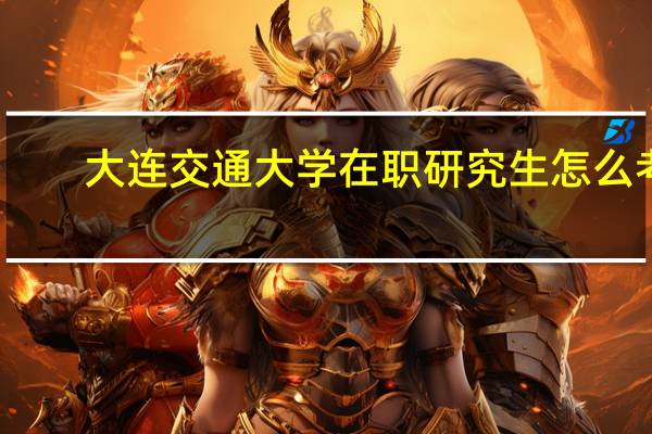 大连交通大学在职研究生怎么考