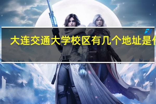 大连交通大学校区有几个地址是什么