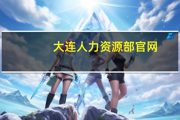 大连人力资源部官网（大连人力资源系统）