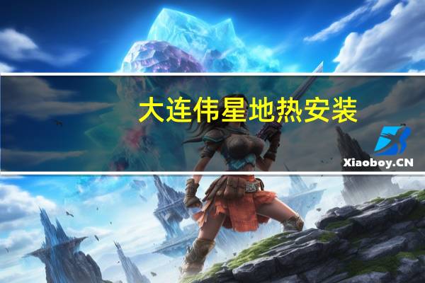 大连伟星地热安装（大连地热安装哪家好）
