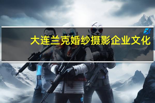 大连兰克婚纱摄影企业文化