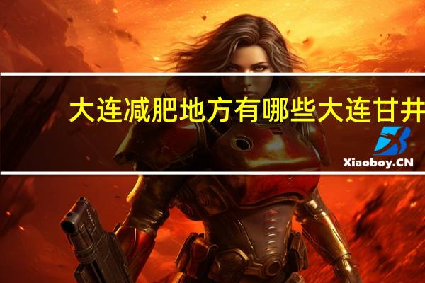 大连减肥地方有哪些 大连甘井子泡崖附近有减肥地吗