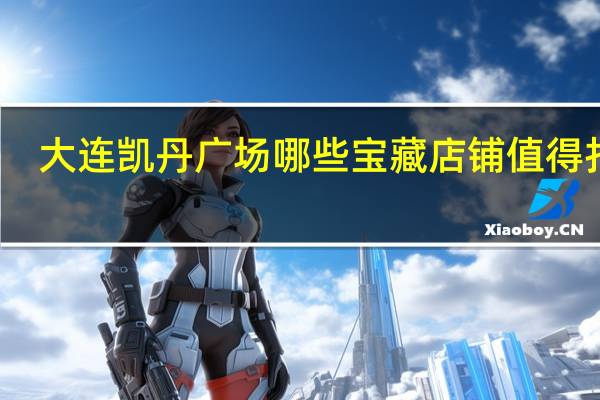 大连凯丹广场哪些宝藏店铺值得打卡