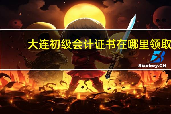 大连初级会计证书在哪里领取