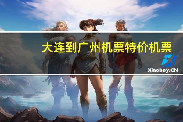 大连到广州机票特价机票（大连到广州机票）
