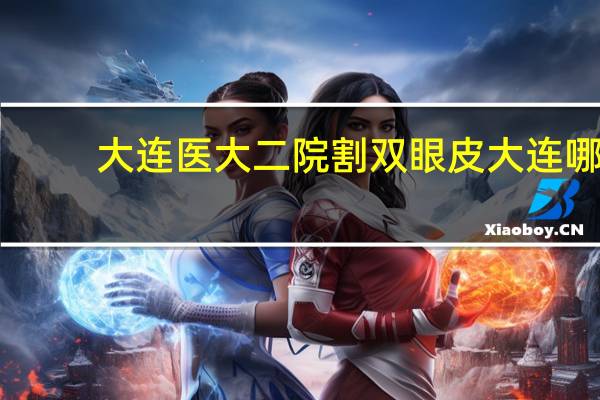 大连医大二院割双眼皮 大连哪家医院做双眼皮手术最好