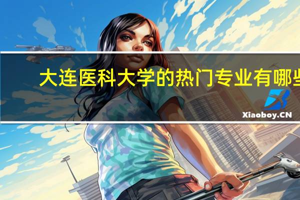 大连医科大学的热门专业有哪些