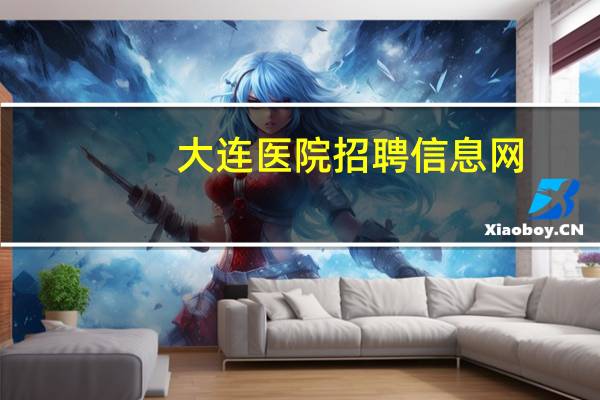 大连医院招聘信息网？大连哪些医院招聘护士