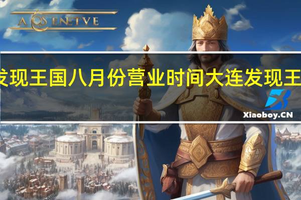 大连发现王国八月份营业时间 大连发现王国度假酒店