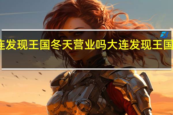 大连发现王国冬天营业吗 大连发现王国主题公园