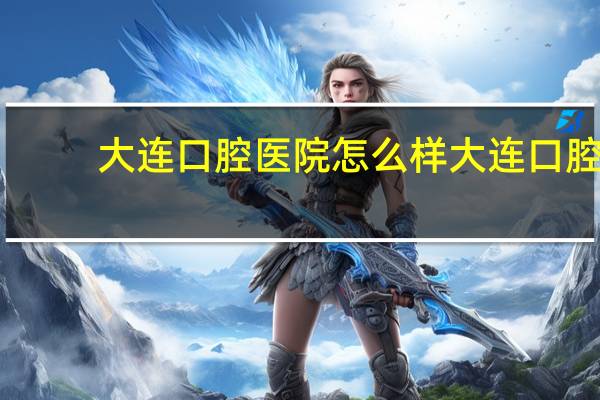 大连口腔医院怎么样 大连口腔医院是三甲医院吗