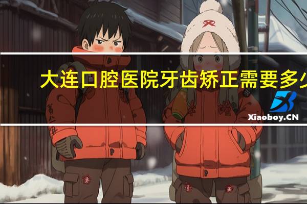 大连口腔医院牙齿矫正需要多少钱，大连口腔医院种植牙现在便宜了吗