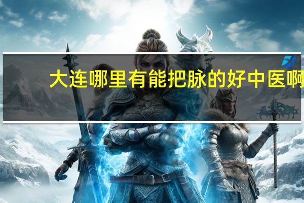 大连哪里有能把脉的好中医啊