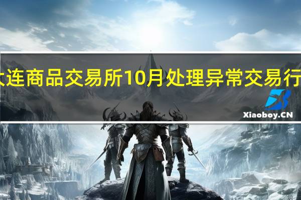 大连商品交易所10月处理异常交易行为38起