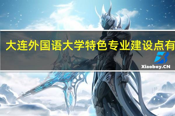 大连外国语大学特色专业建设点有哪些