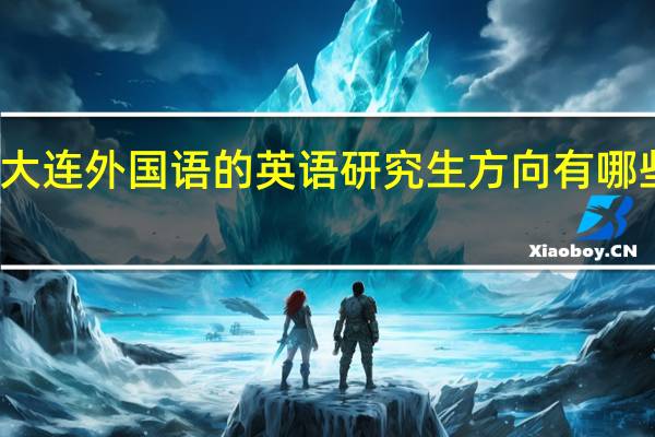 大连外国语的英语研究生方向有哪些专业