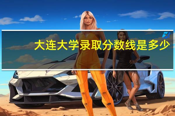 大连大学录取分数线是多少