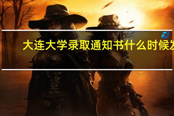 大连大学录取通知书什么时候发