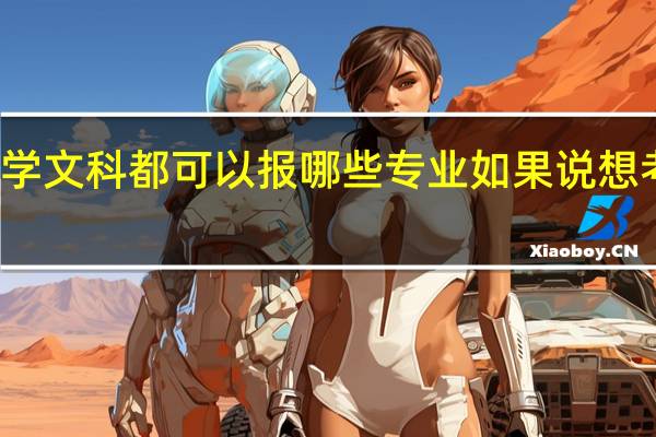 大连大学文科都可以报哪些专业如果说想考大连大学的