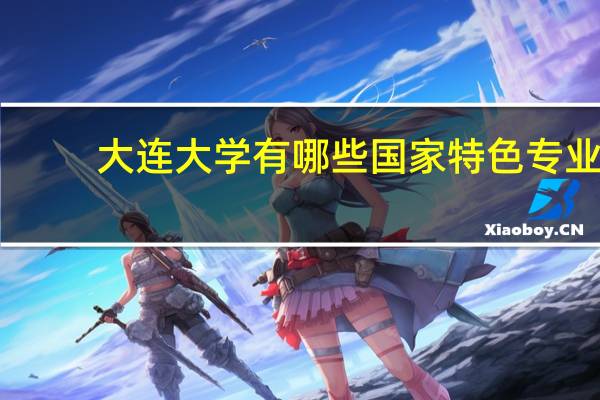 大连大学有哪些国家特色专业