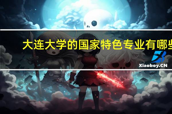 大连大学的国家特色专业有哪些
