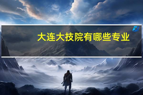 大连大技院有哪些专业