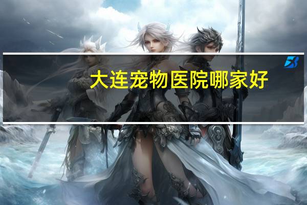 大连宠物医院哪家好