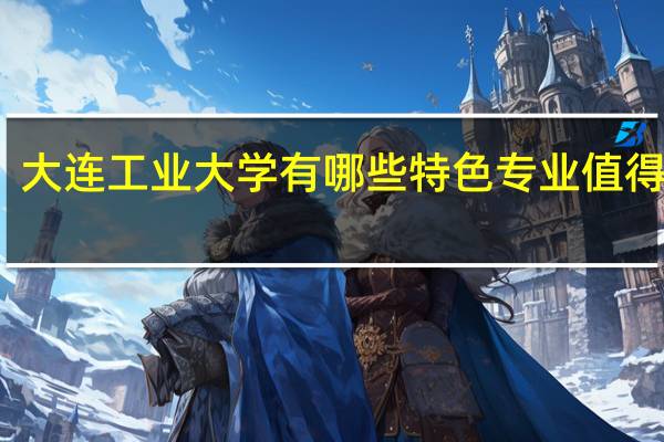 大连工业大学有哪些特色专业值得推荐